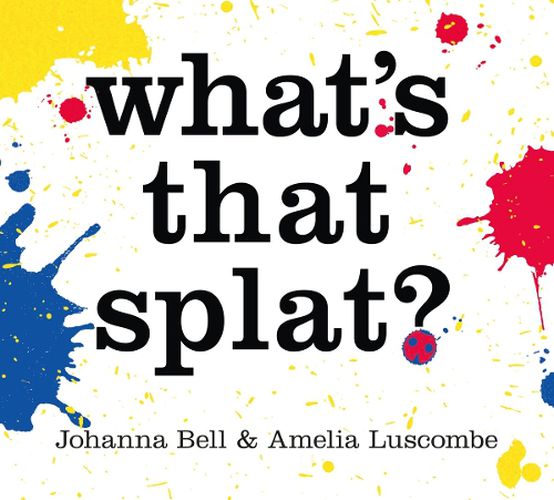 What’s that Splat? Johanna Bell, Amelia Luscombe (illus.)