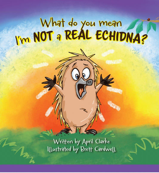 What do you mean I'm not a real Echidna? by April Clarke